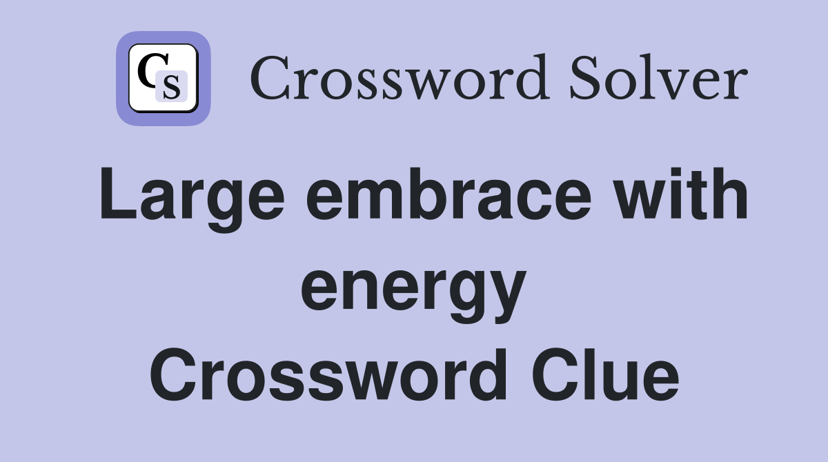 Large embrace with energy Crossword Clue