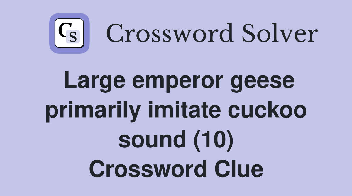 Large emperor geese primarily imitate cuckoo sound (10) Crossword Clue