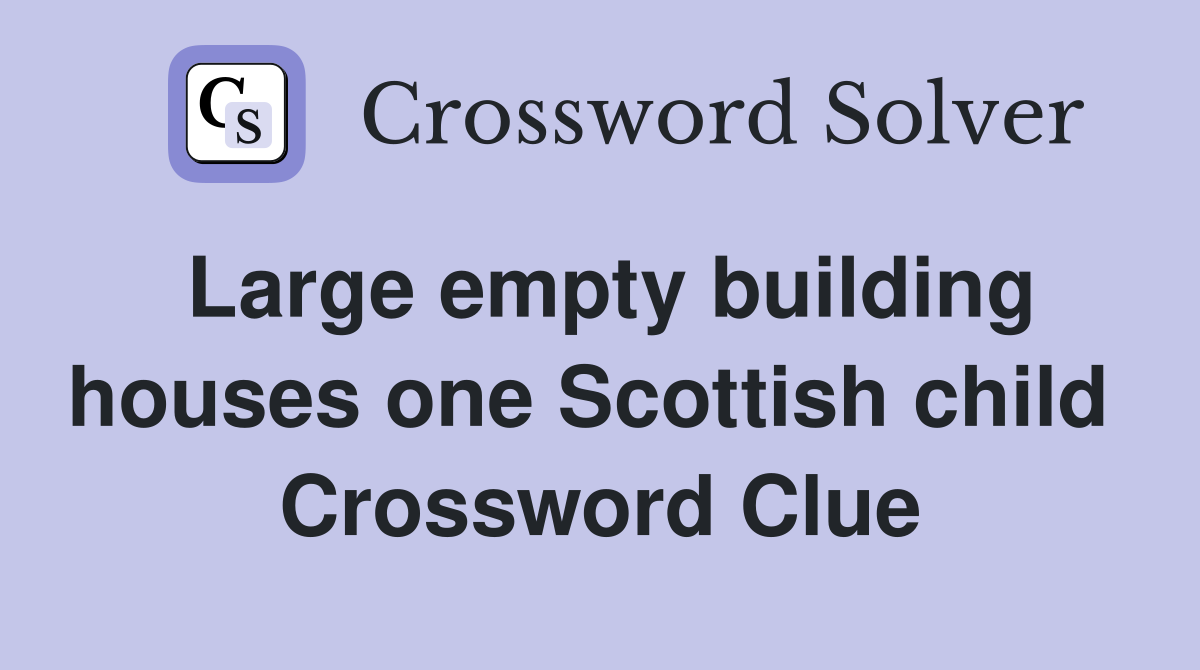 Large empty building houses one Scottish child  Crossword Clue