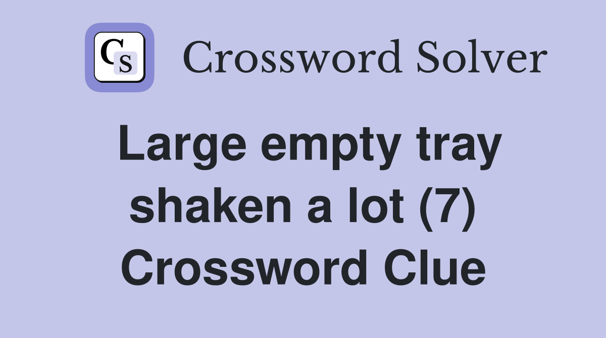 Large empty tray shaken a lot (7) Crossword Clue