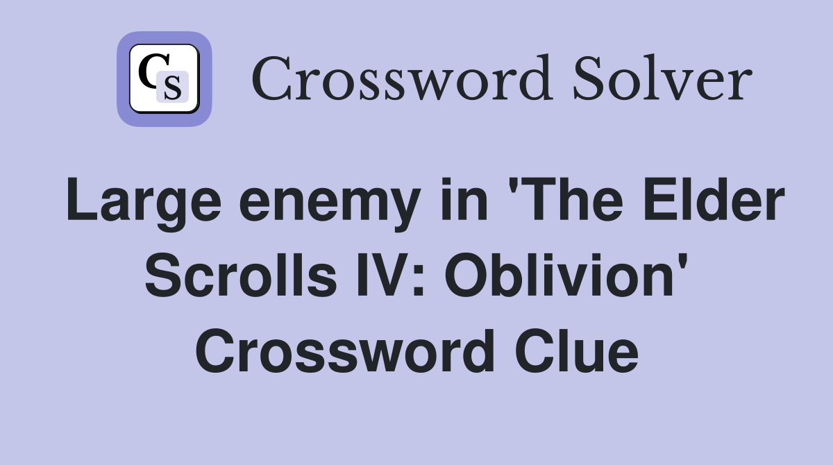 Large enemy in 'The Elder Scrolls IV: Oblivion' Crossword Clue