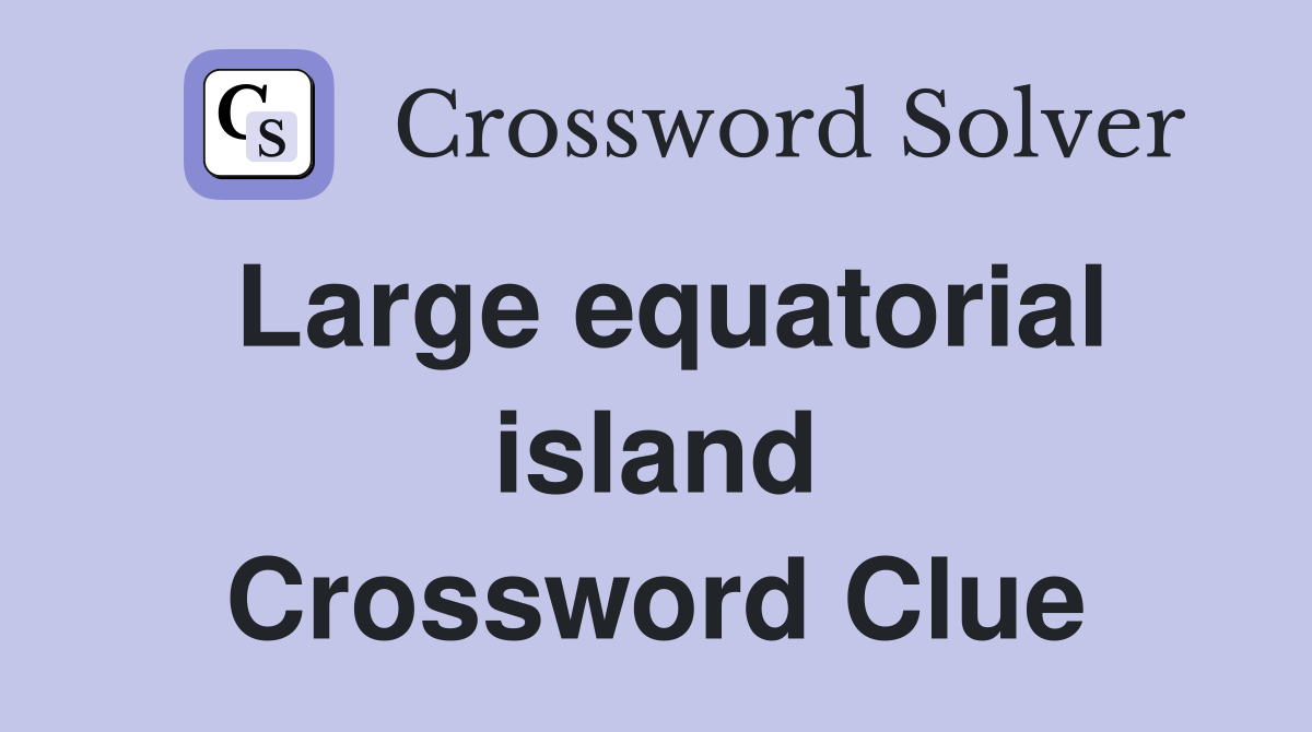 Large equatorial island Crossword Clue