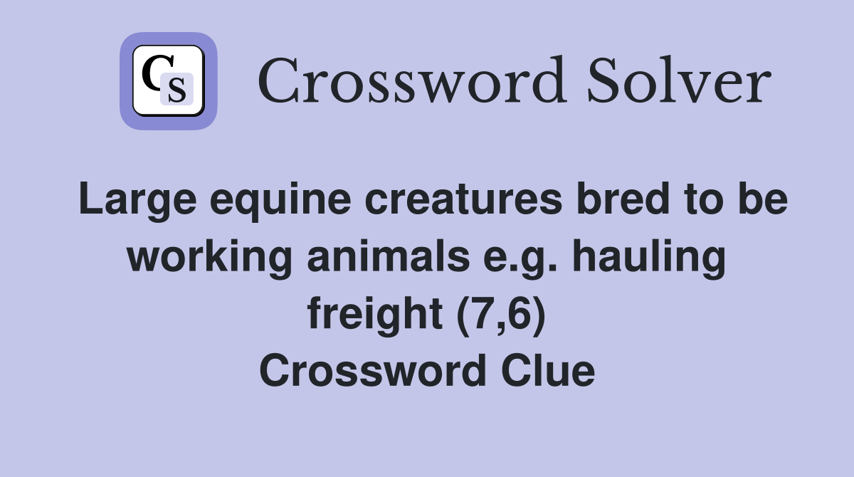 Large equine creatures bred to be working animals e.g. hauling freight (7,6) Crossword Clue