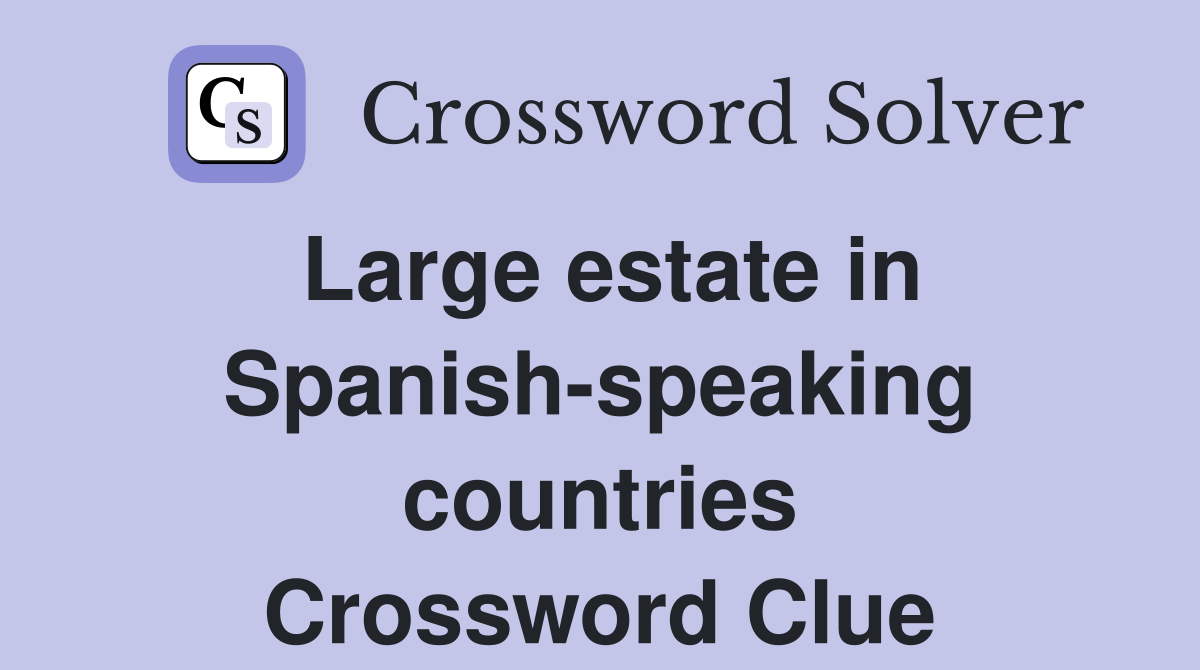 Large estate in Spanish-speaking countries Crossword Clue