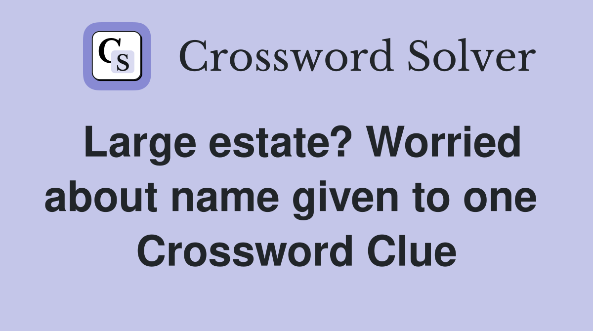 Large estate? Worried about name given to one  Crossword Clue