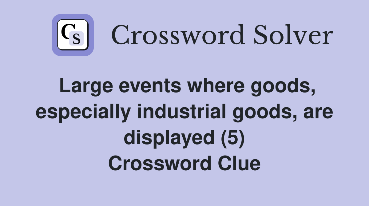 Large events where goods, especially industrial goods, are displayed (5) Crossword Clue