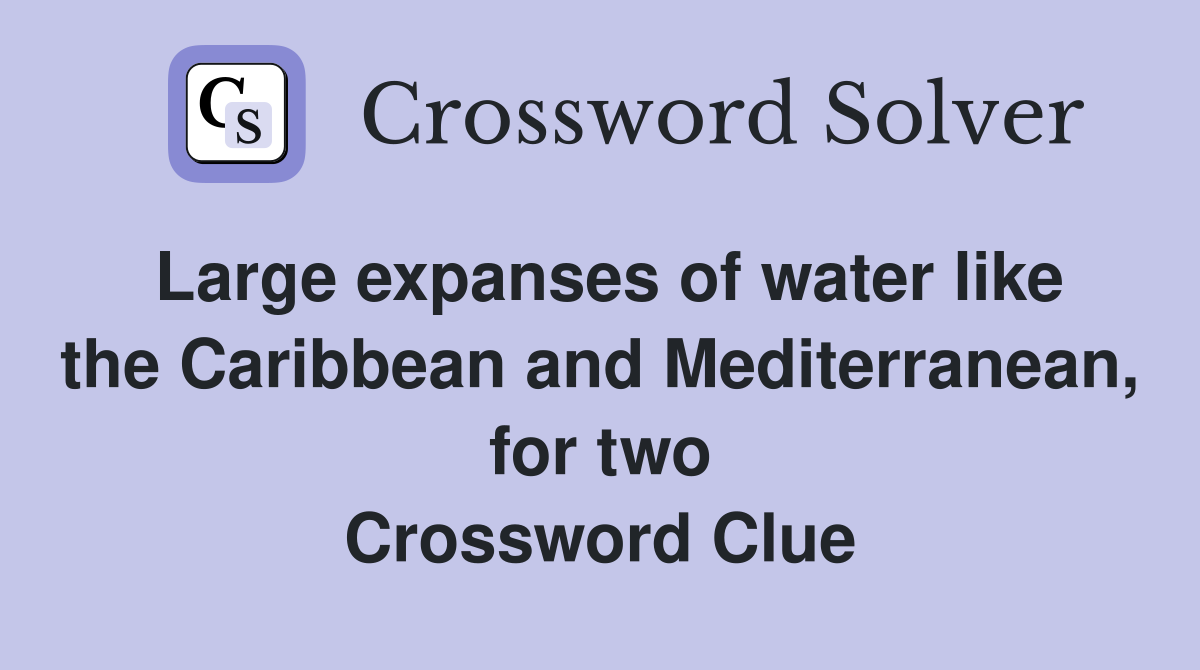 Large expanses of water like the Caribbean and Mediterranean, for two Crossword Clue