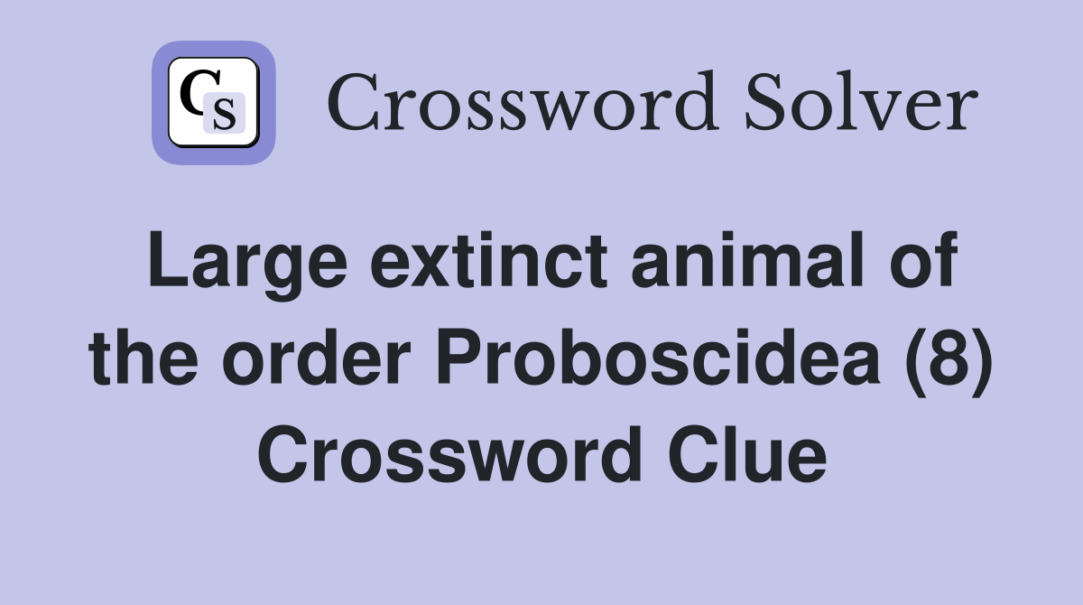 Large extinct animal of the order Proboscidea (8) Crossword Clue