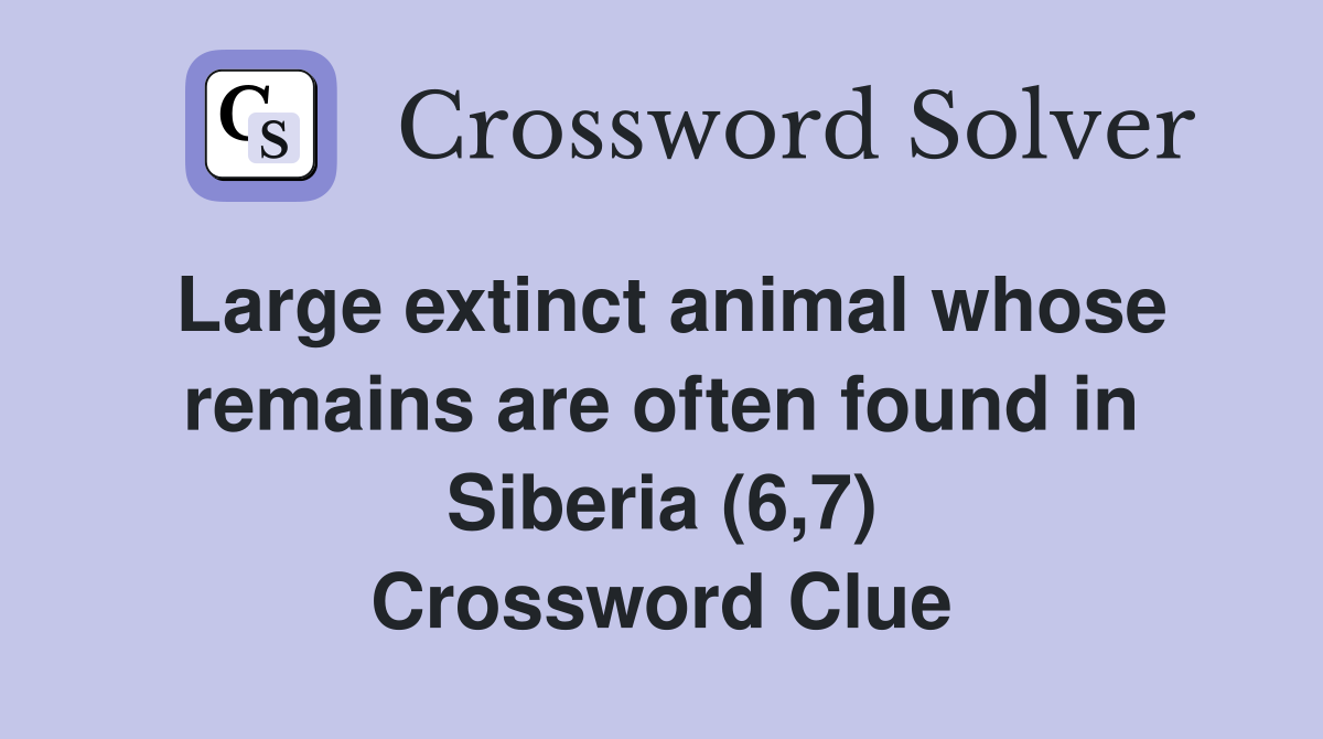 Large extinct animal whose remains are often found in Siberia (6,7) Crossword Clue
