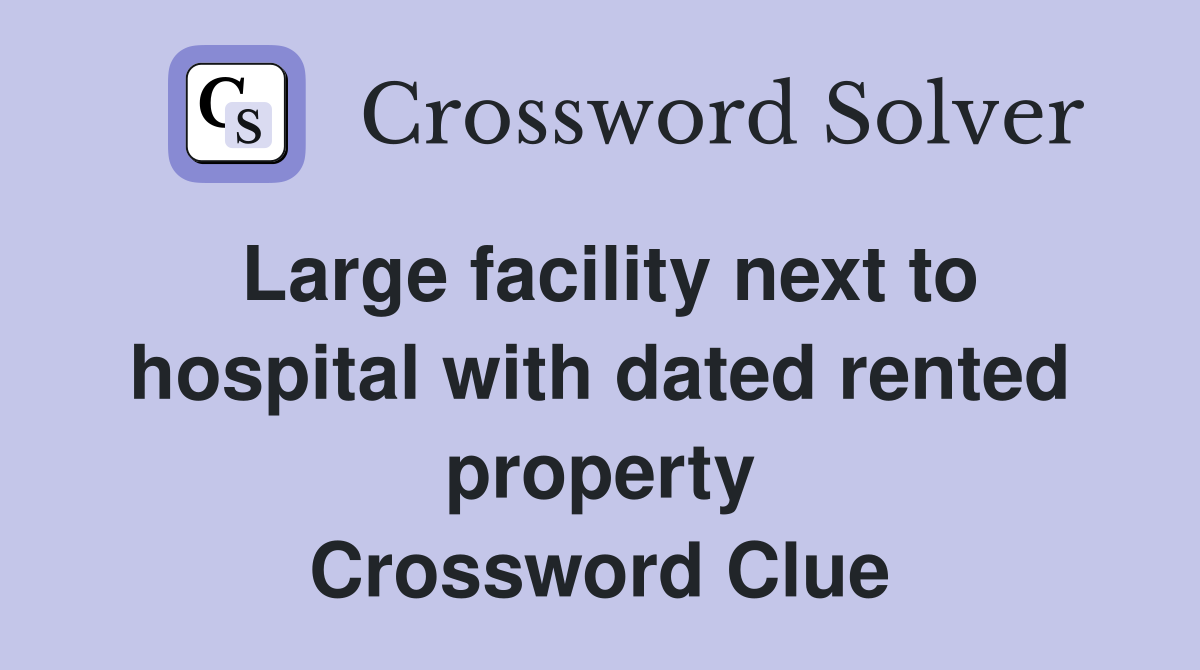 Large facility next to hospital with dated rented property Crossword Clue