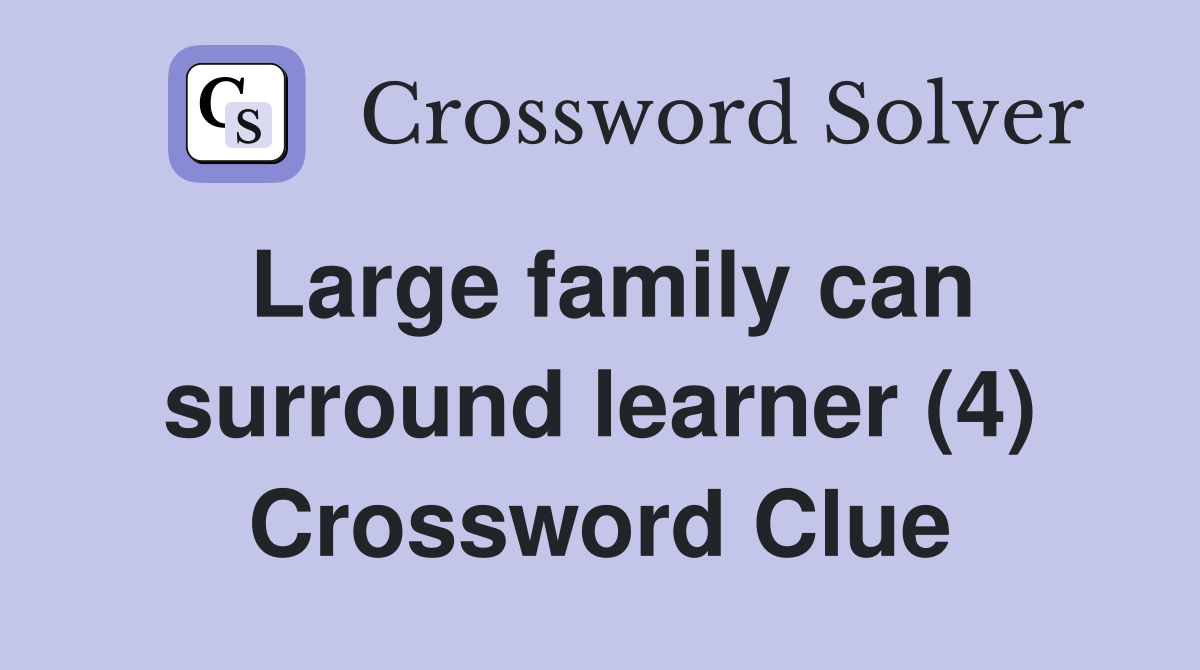 Large family can surround learner (4) Crossword Clue