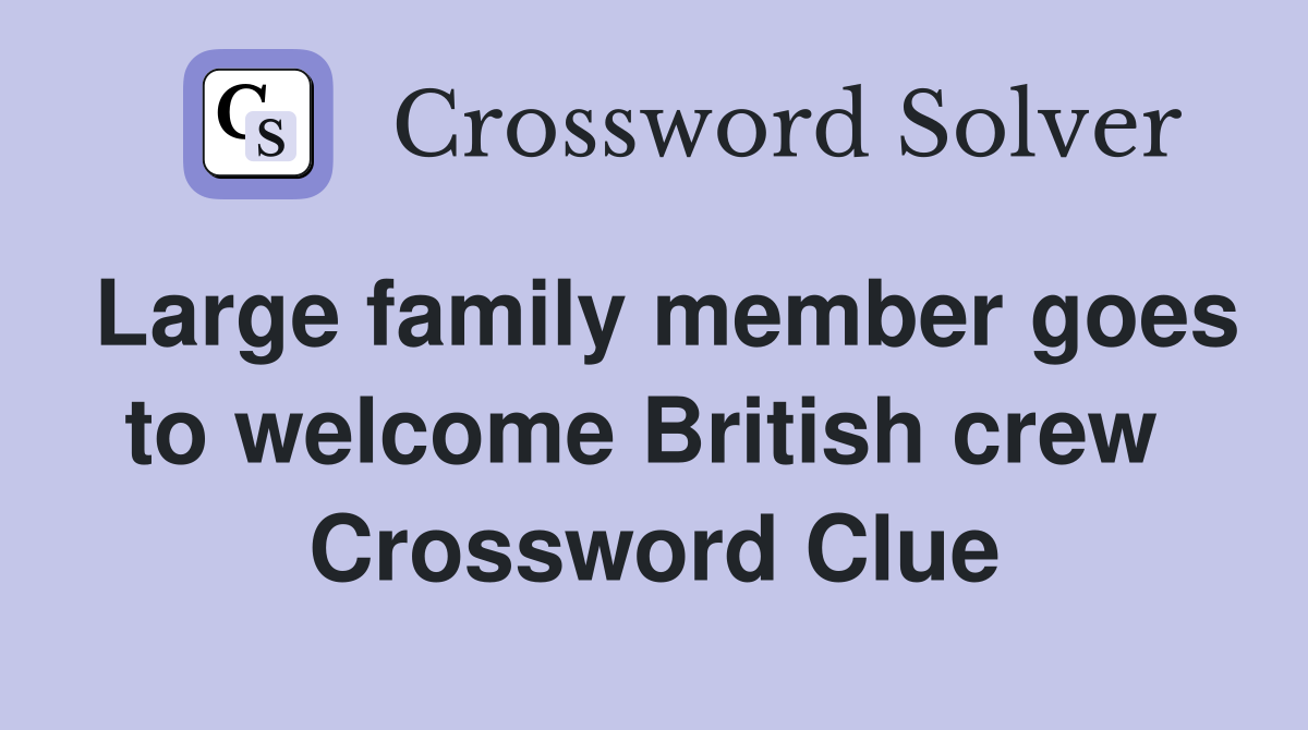 Large family member goes to welcome British crew  Crossword Clue
