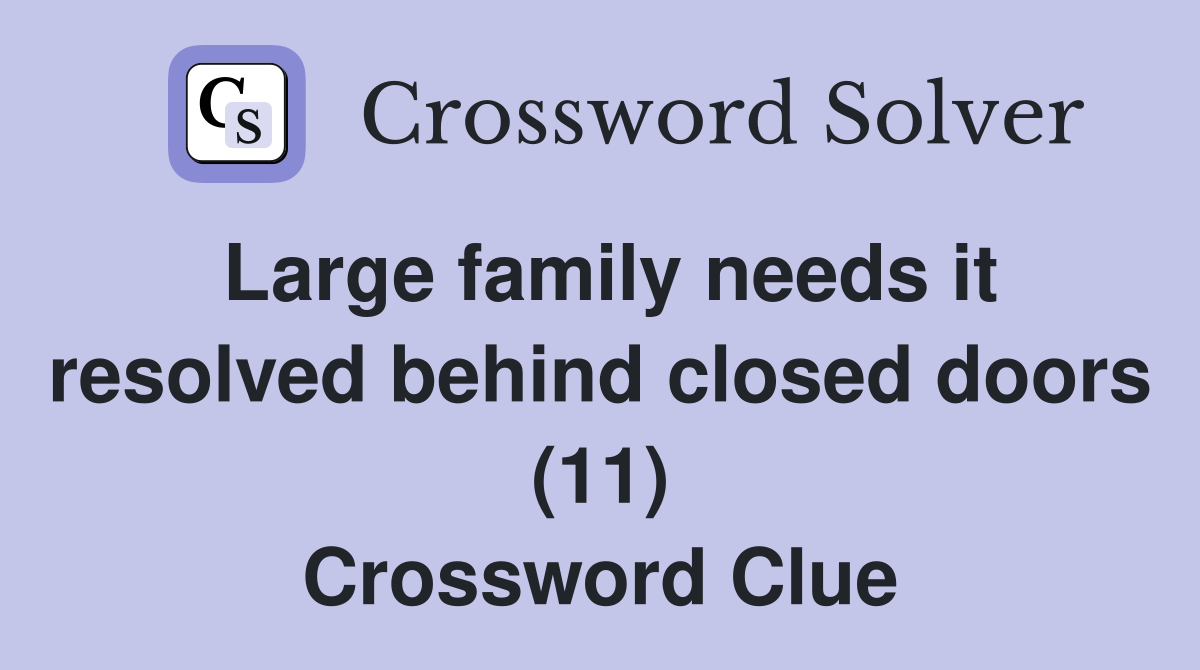 Large family needs it resolved behind closed doors (11) Crossword Clue