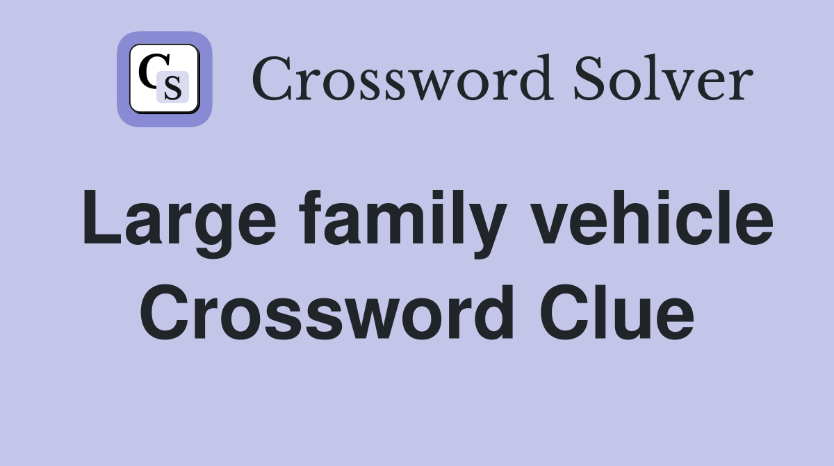 Large family vehicle Crossword Clue