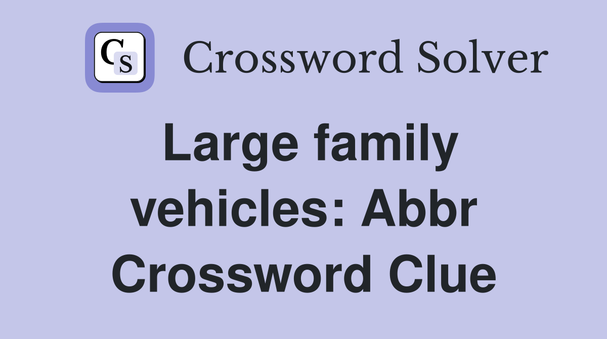 Large family vehicles: Abbr Crossword Clue