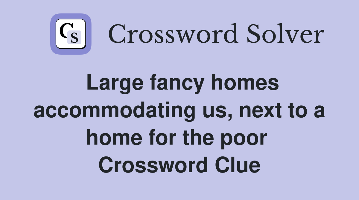Large fancy homes accommodating us, next to a home for the poor  Crossword Clue