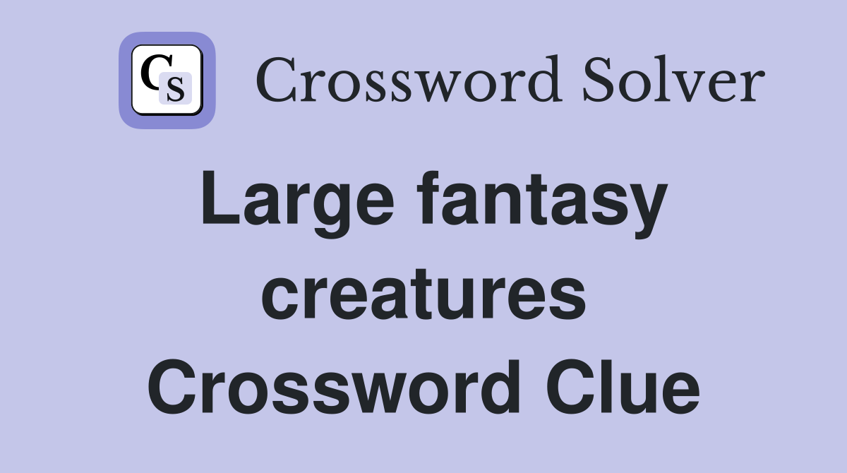 Large fantasy creatures Crossword Clue