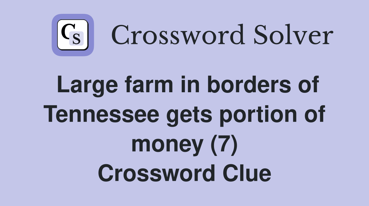 Large farm in borders of Tennessee gets portion of money (7) Crossword Clue