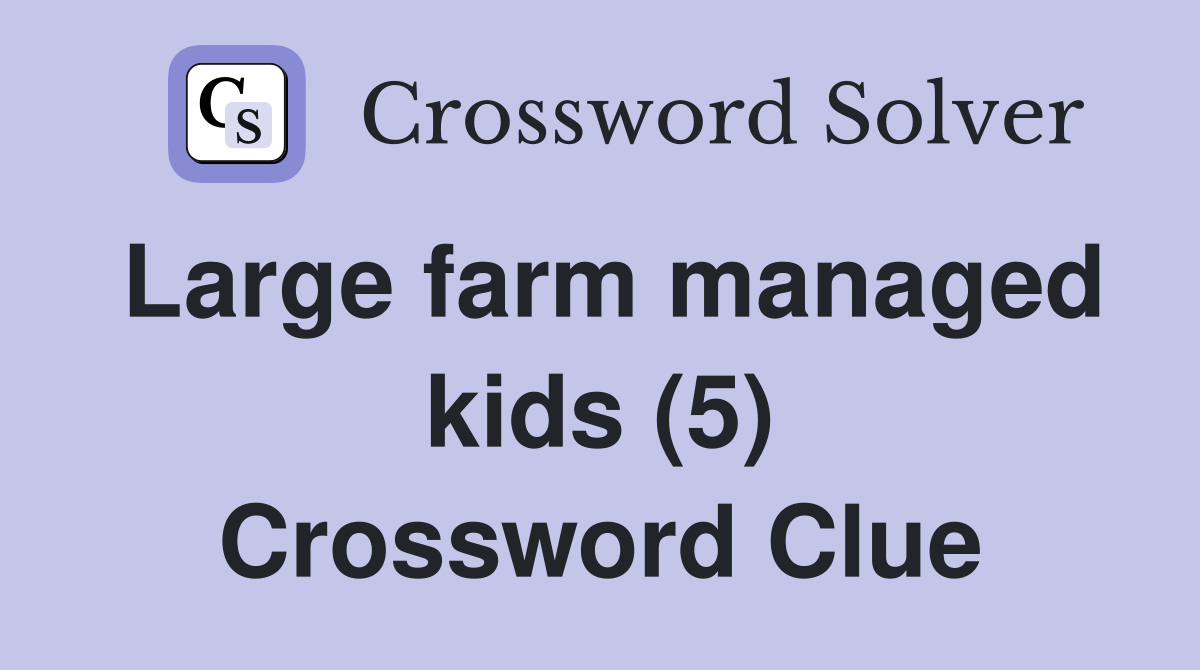 Large farm managed kids (5) Crossword Clue