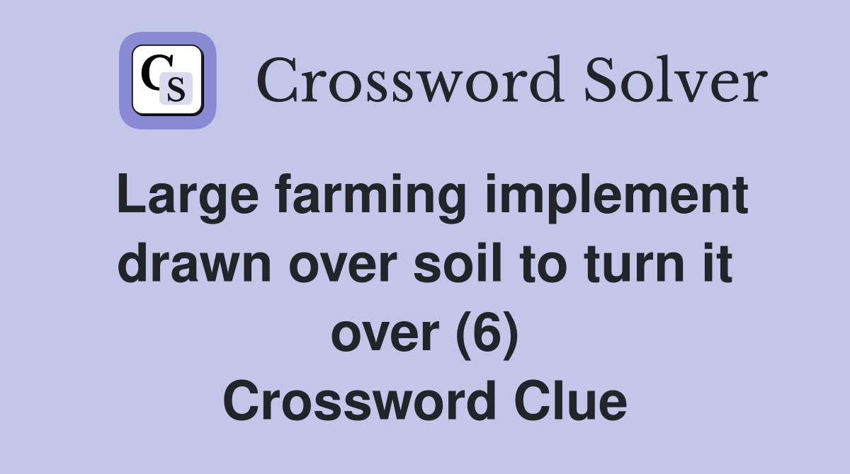Large farming implement drawn over soil to turn it over (6) Crossword Clue