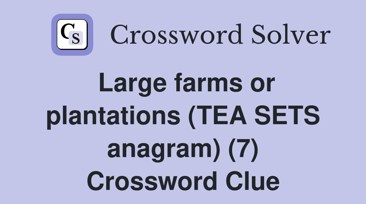 Large farms or plantations (TEA SETS anagram) (7) Crossword Clue