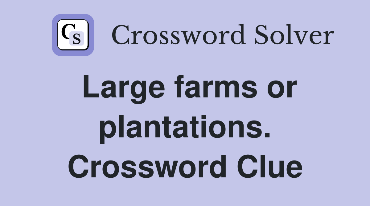 Large farms or plantations. Crossword Clue