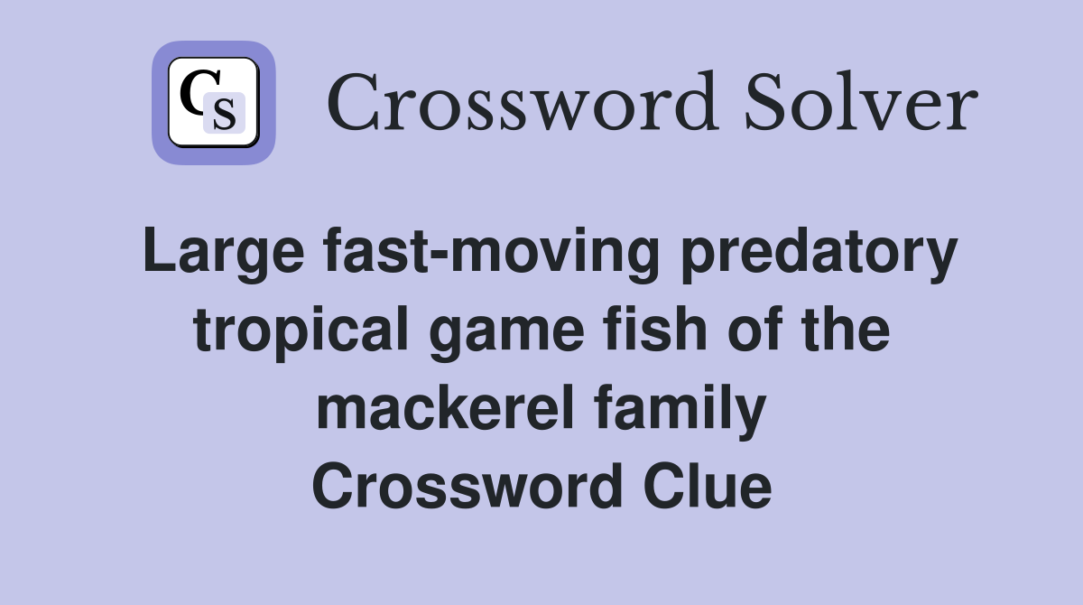 Large fast-moving predatory tropical game fish of the mackerel family Crossword Clue