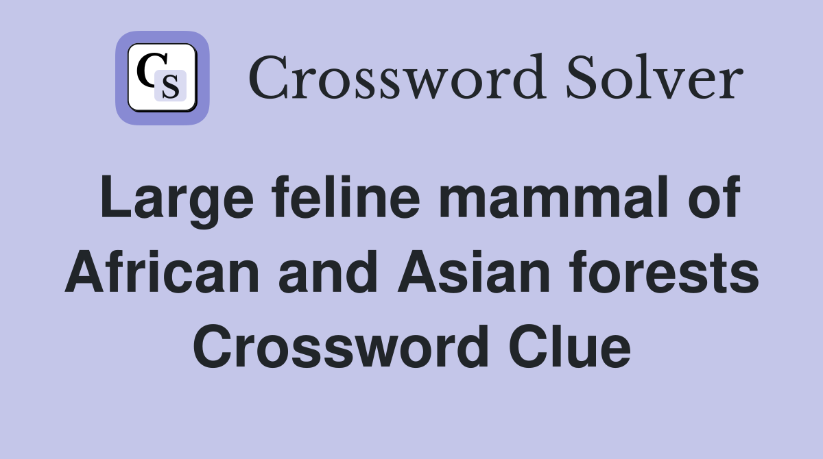 Large feline mammal of African and Asian forests Crossword Clue