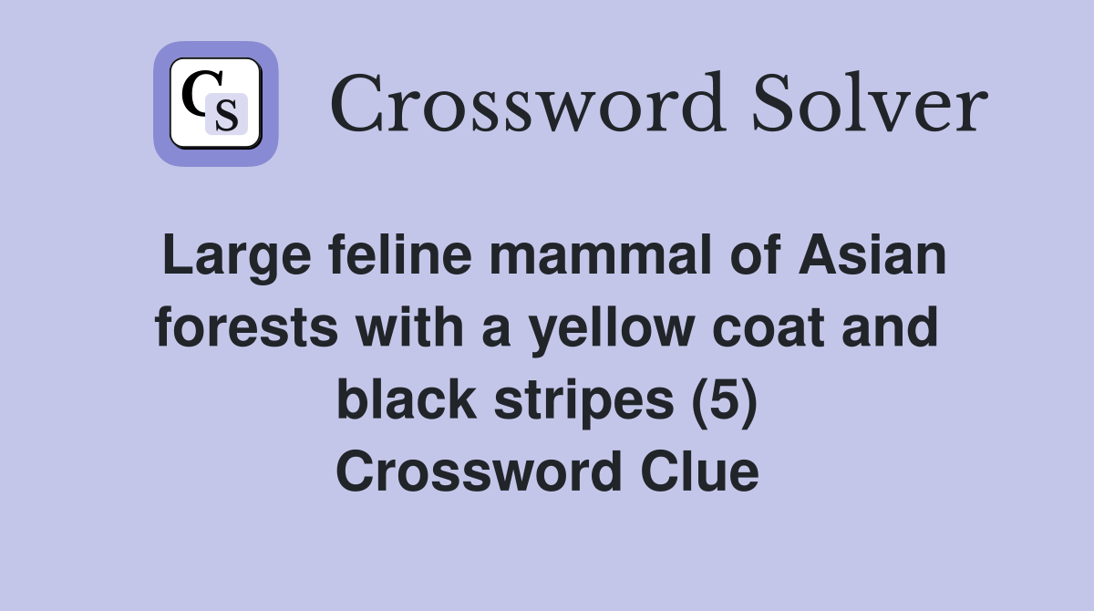 Large feline mammal of Asian forests with a yellow coat and black stripes (5) Crossword Clue