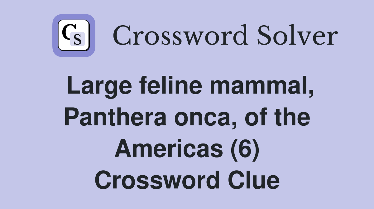 Large feline mammal, Panthera onca, of the Americas (6) Crossword Clue