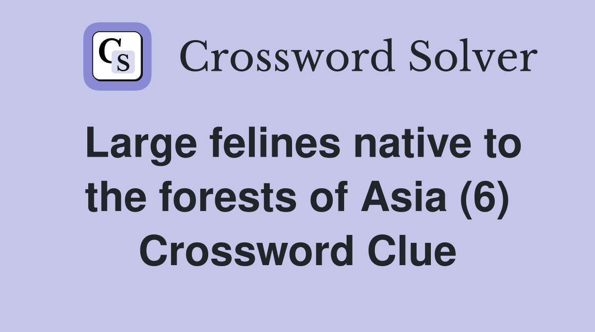 Large felines native to the forests of Asia (6) Crossword Clue