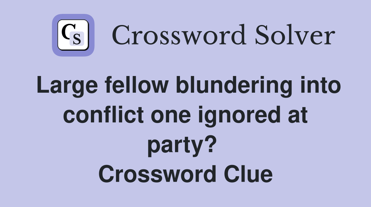 Large fellow blundering into conflict one ignored at party?  Crossword Clue