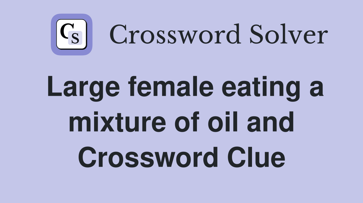 Large female eating a mixture of oil and Crossword Clue