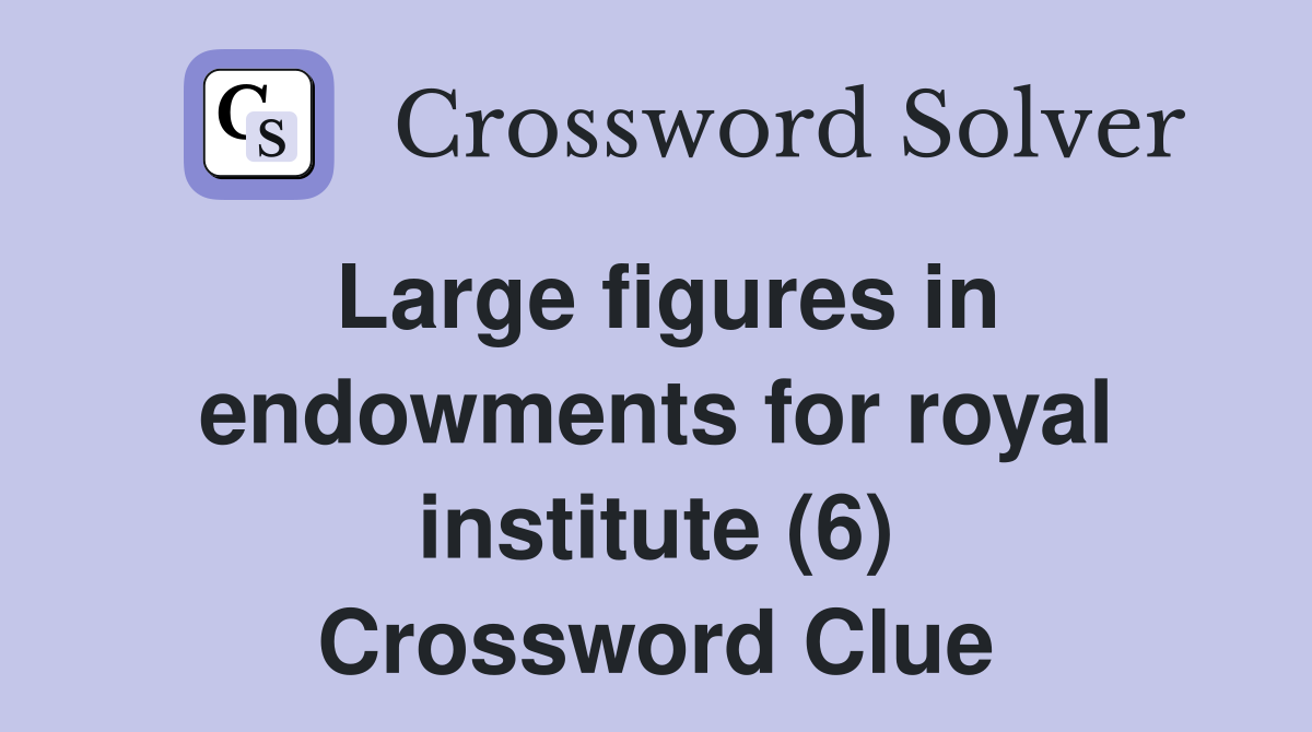Large figures in endowments for royal institute (6) Crossword Clue