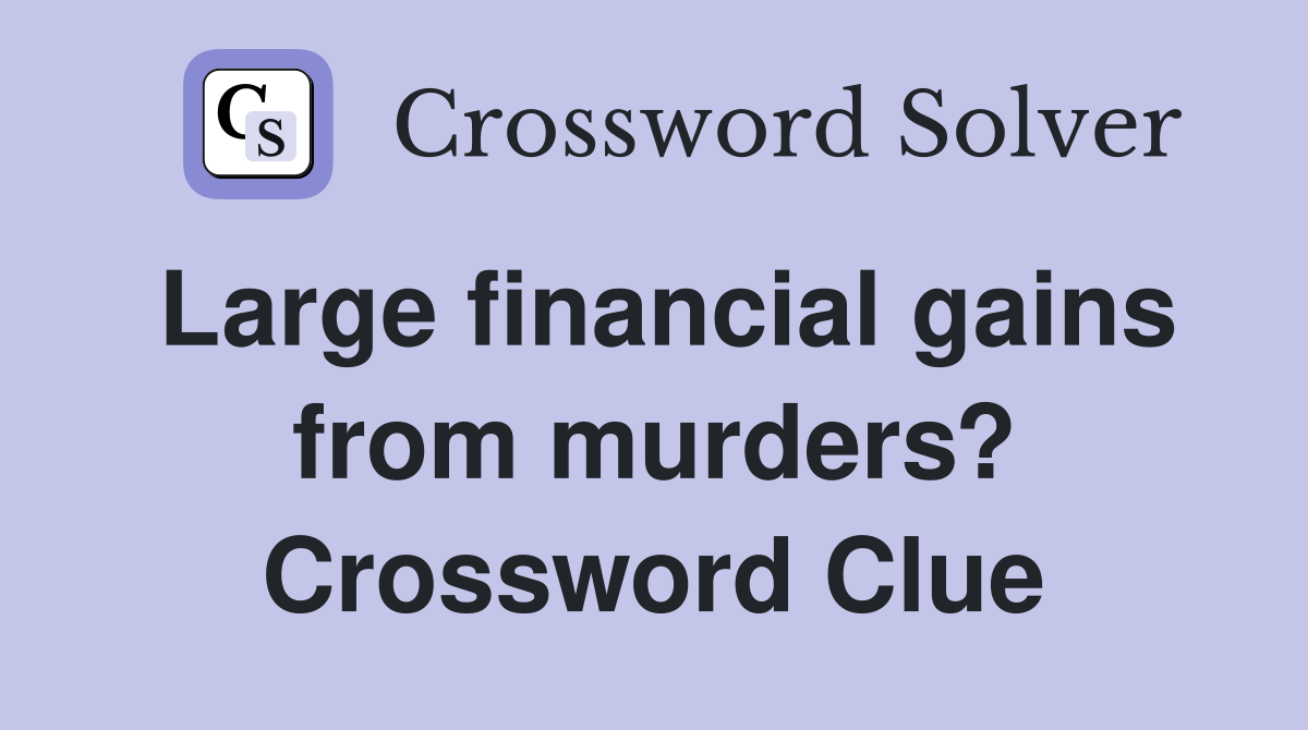 Large financial gains from murders? Crossword Clue