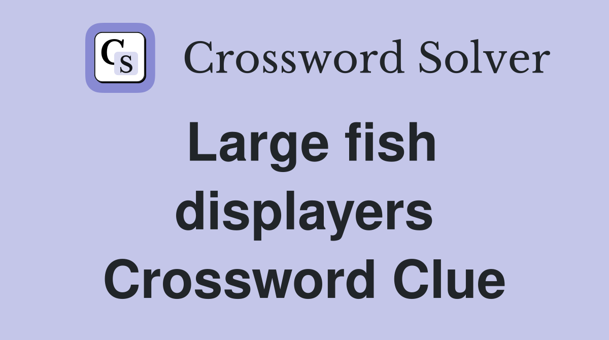 Large fish displayers Crossword Clue