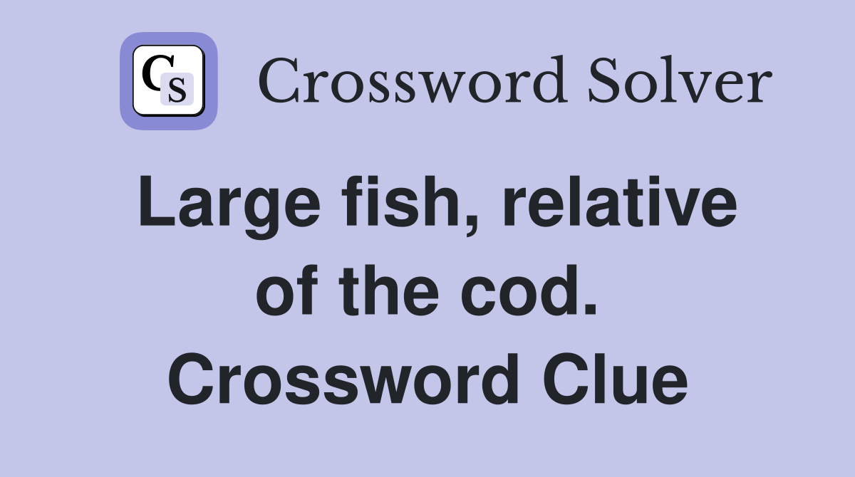 Large fish, relative of the cod. Crossword Clue