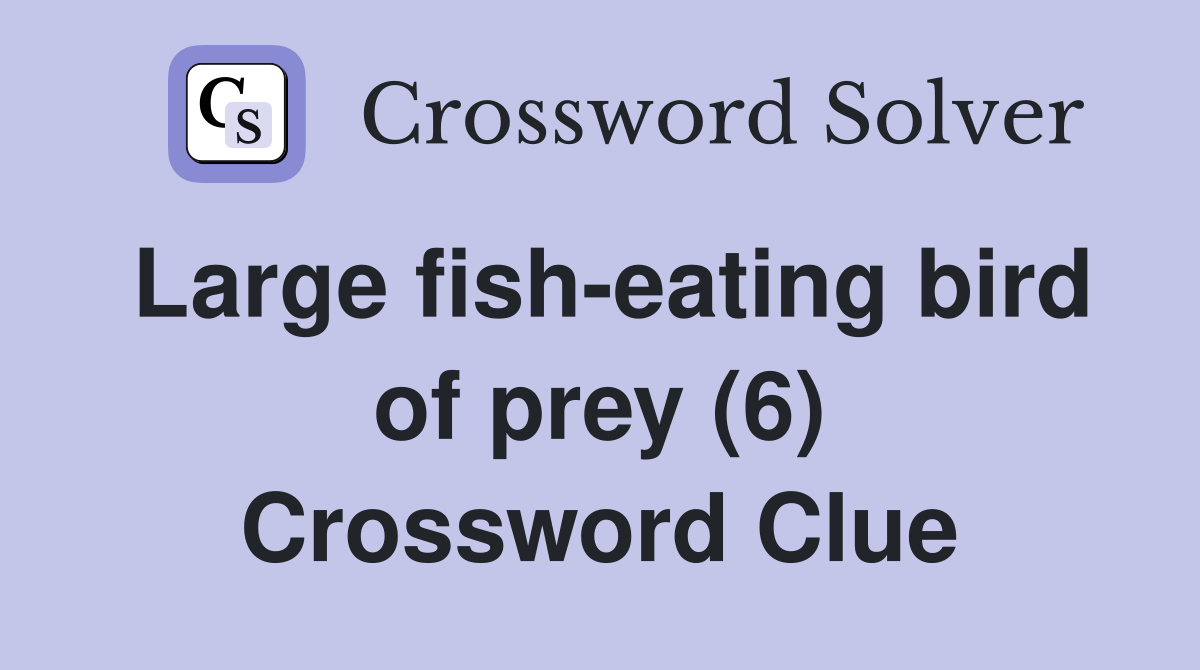 Large fish-eating bird of prey (6) Crossword Clue