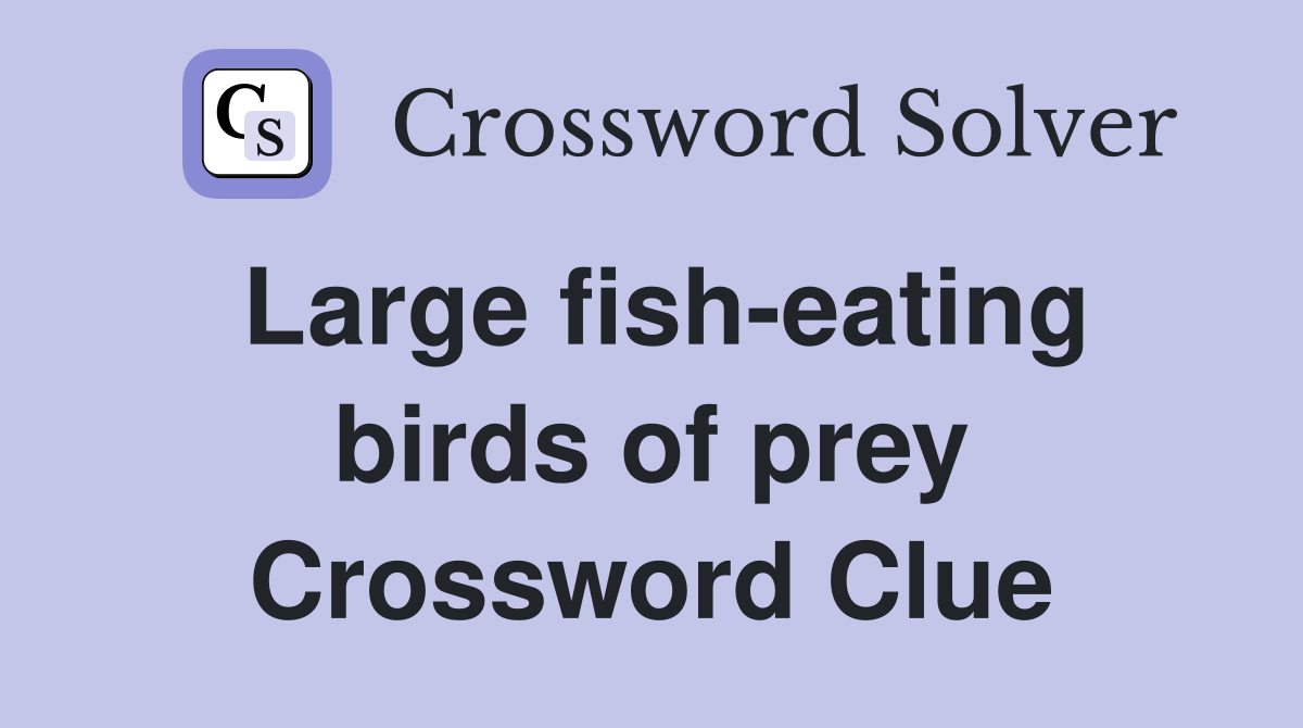 Large fish-eating birds of prey Crossword Clue