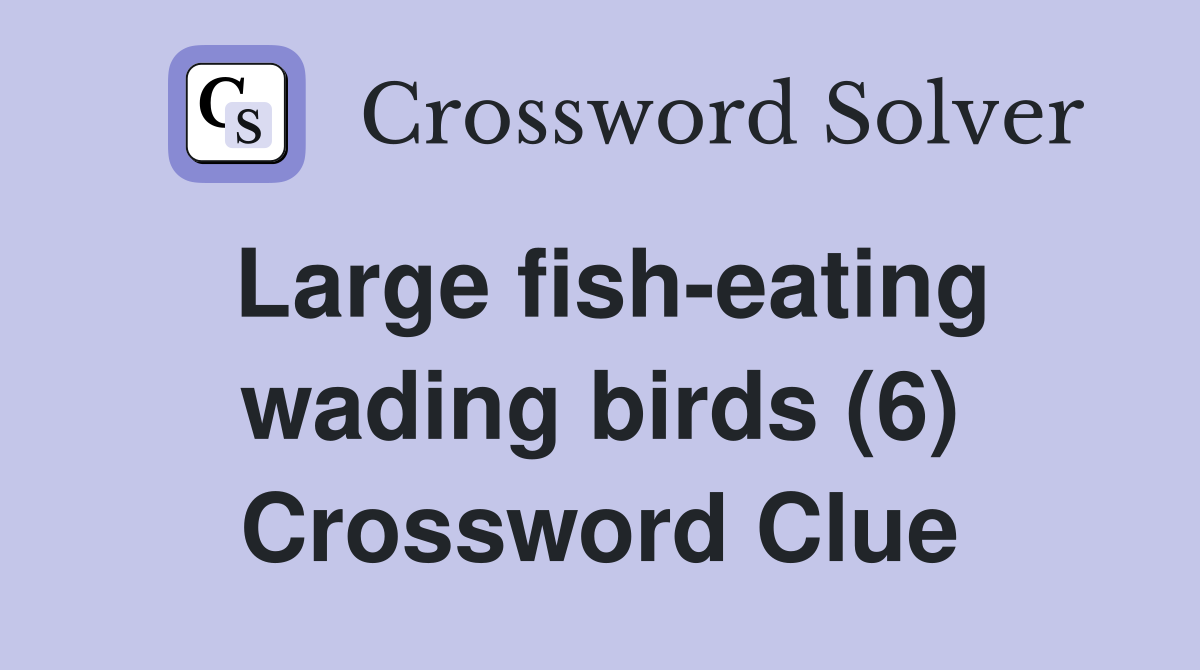 Large fish-eating wading birds (6) Crossword Clue
