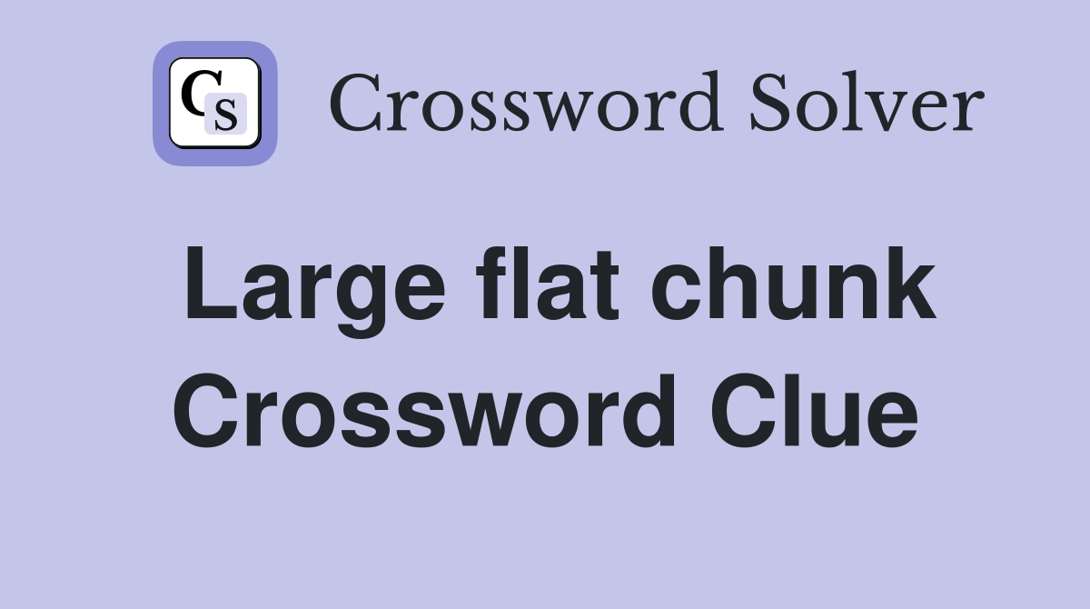 Large flat chunk Crossword Clue