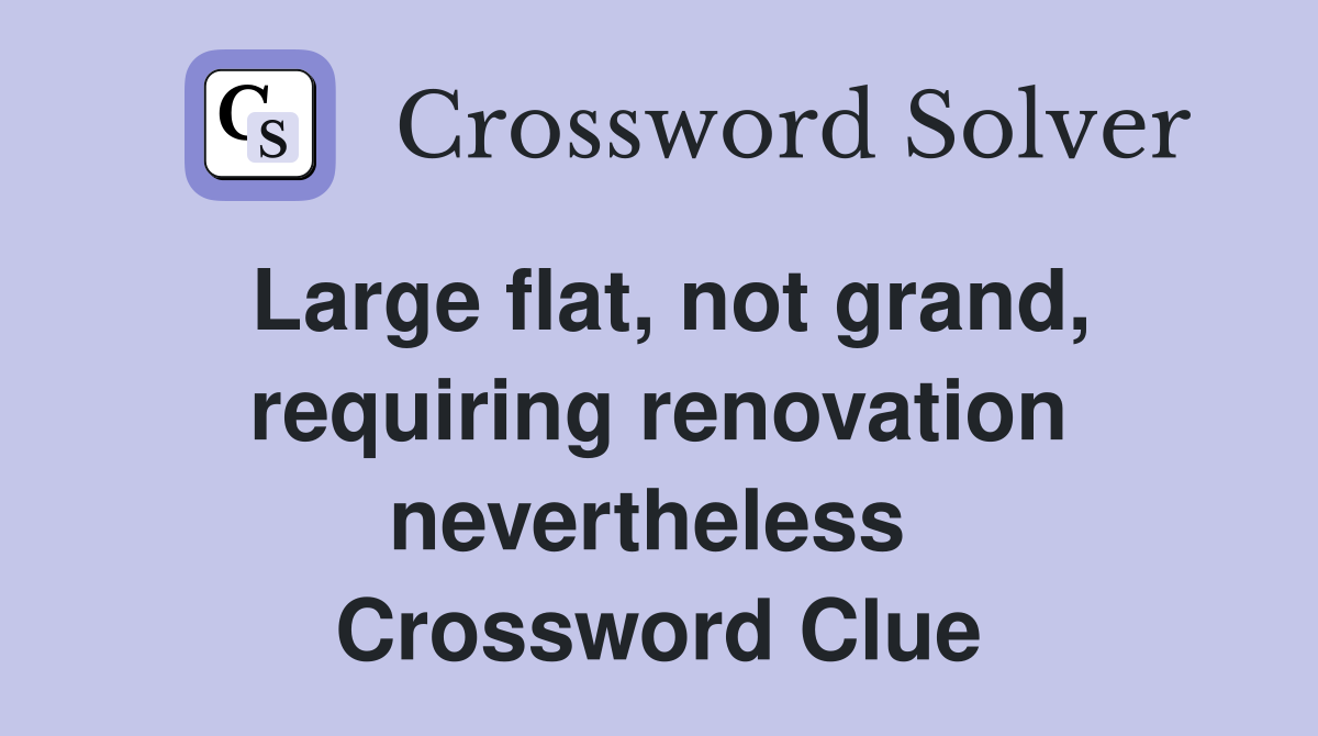 Large flat, not grand, requiring renovation nevertheless  Crossword Clue