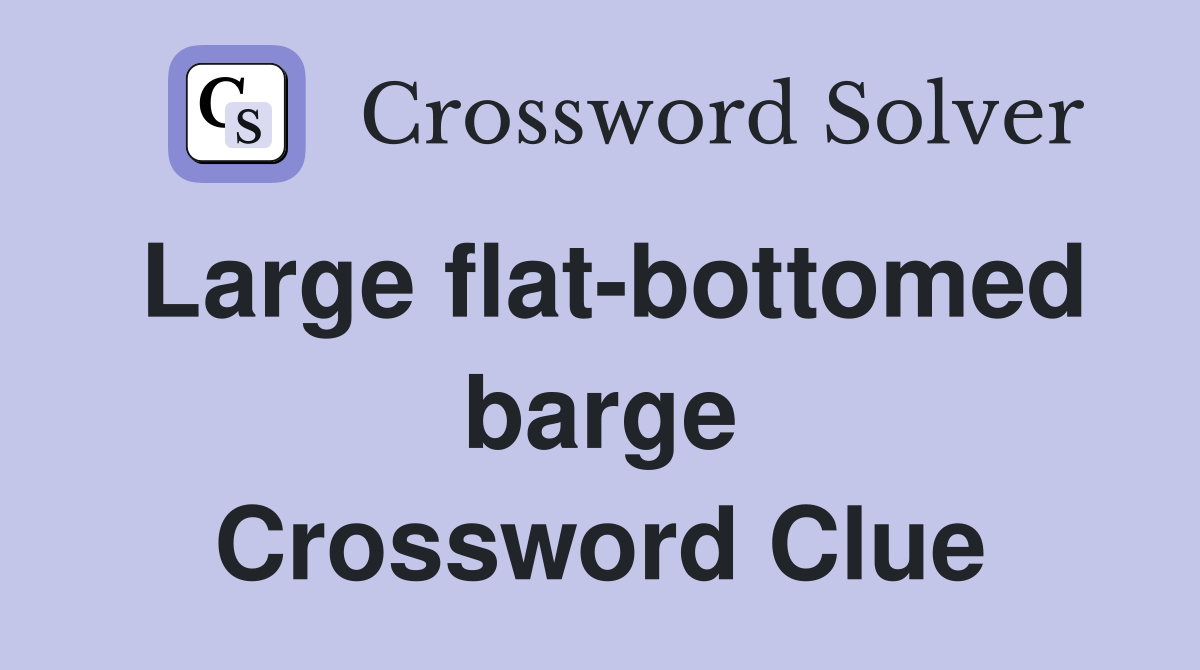 Large flat-bottomed barge Crossword Clue