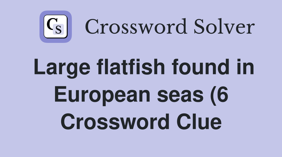 Large flatfish found in European seas (6) Crossword Clue Answers Large flatfish found in European seas (6) Crossword Clue Answers