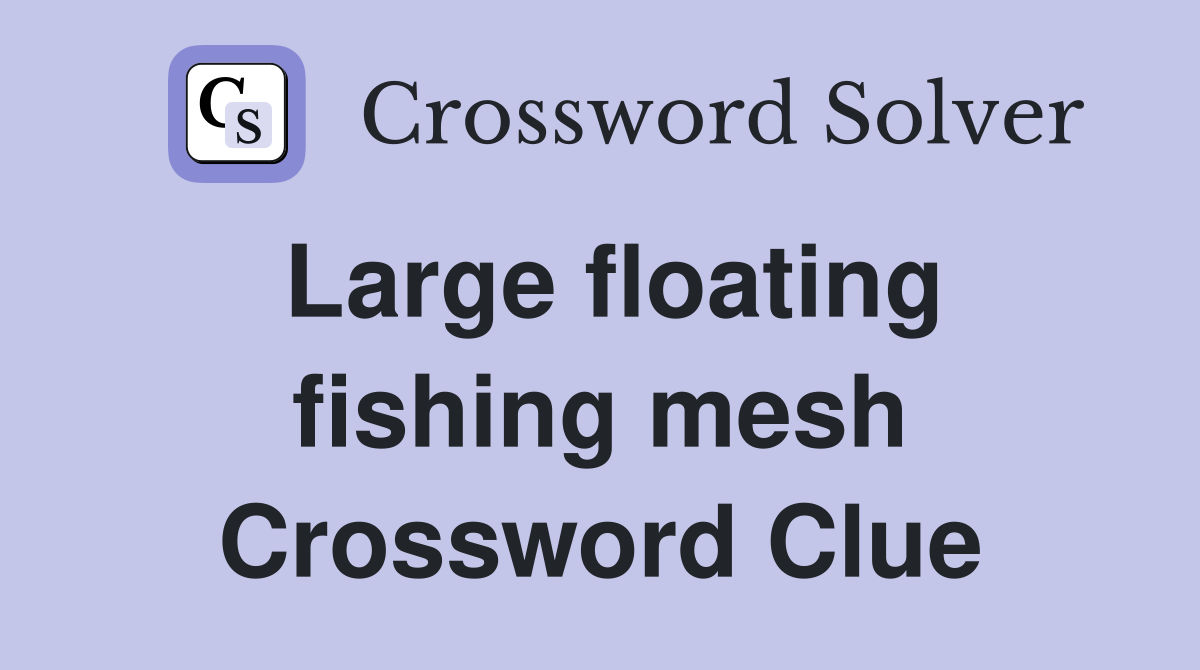 Large floating fishing mesh Crossword Clue