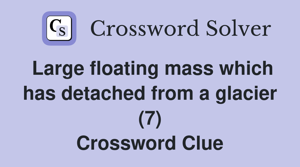 Large floating mass which has detached from a glacier (7) Crossword Clue