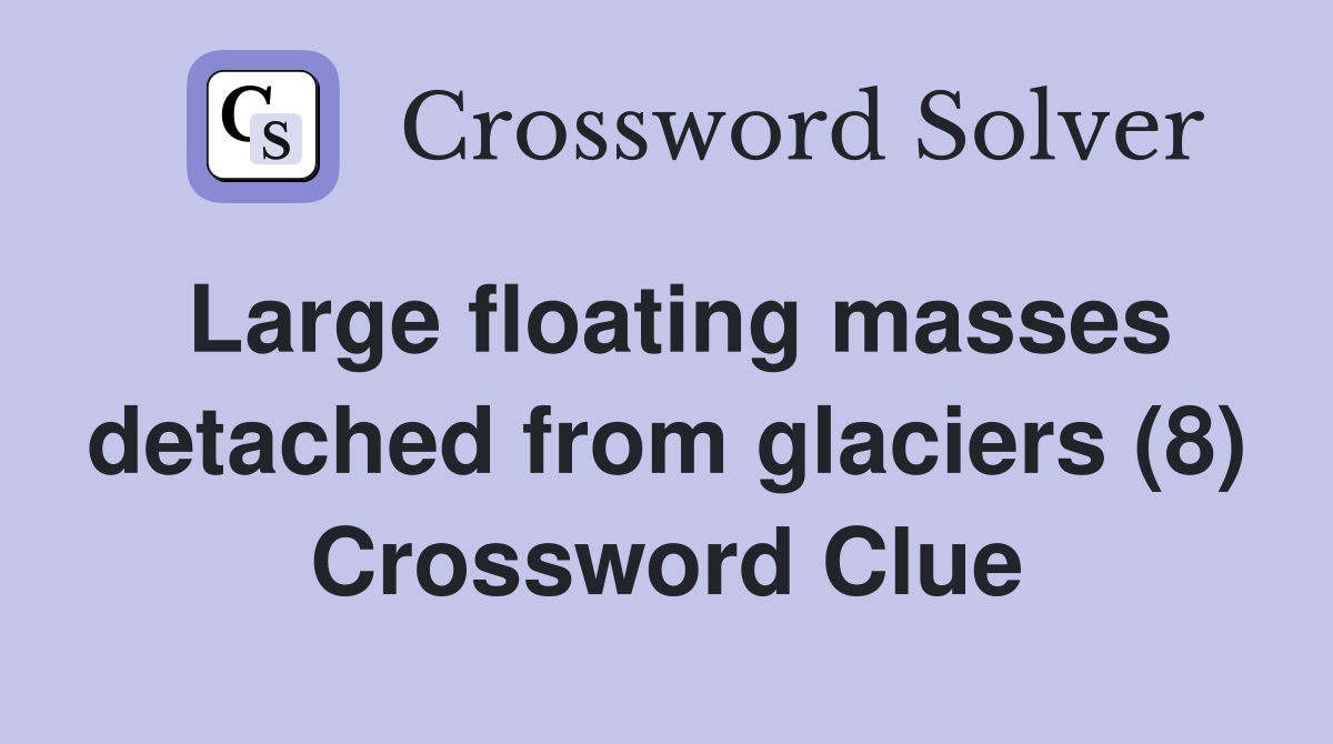 Large floating masses detached from glaciers (8) Crossword Clue