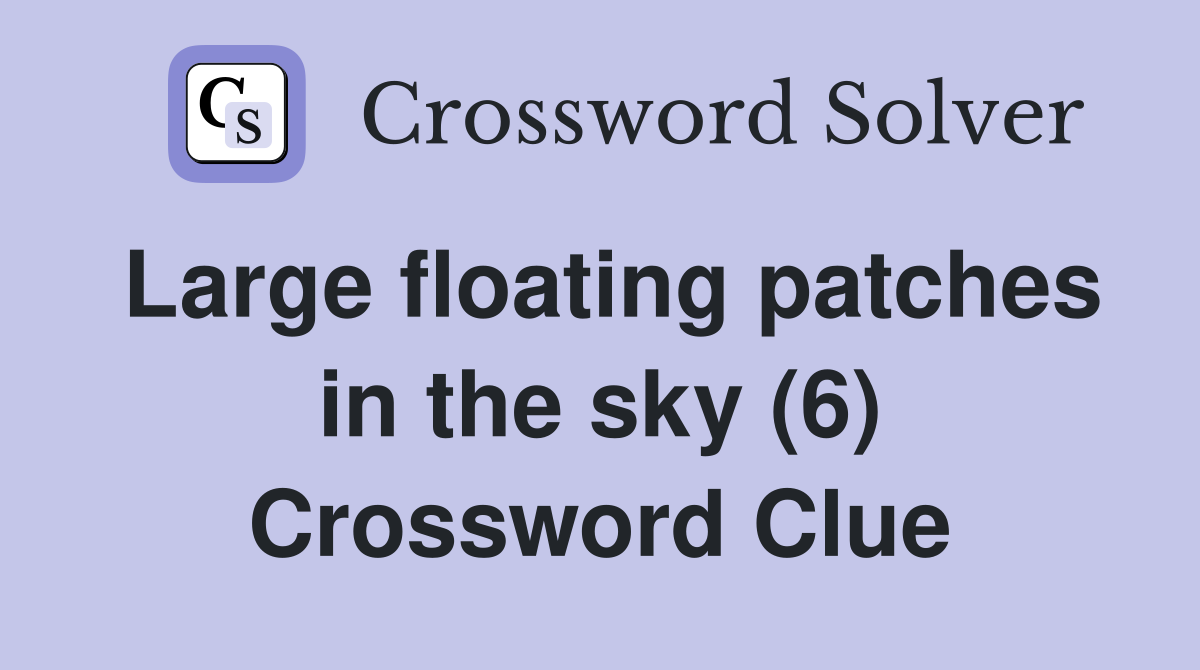Large floating patches in the sky (6) Crossword Clue