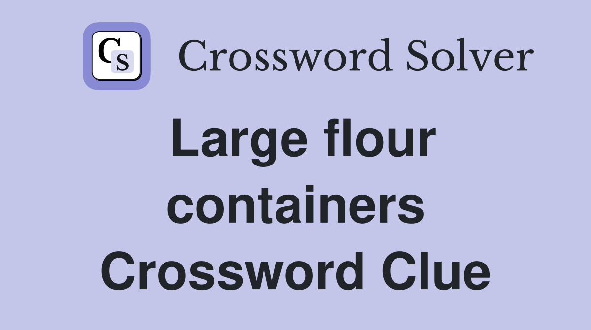 Large flour containers Crossword Clue