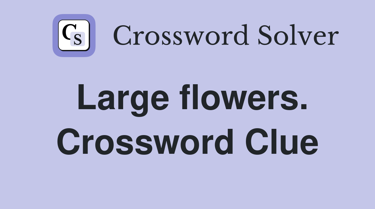 Large flowers. Crossword Clue